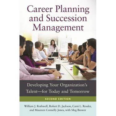 Career Planning and Succession Management: Developing Your Organization's Talent--For Today and Tomorrow