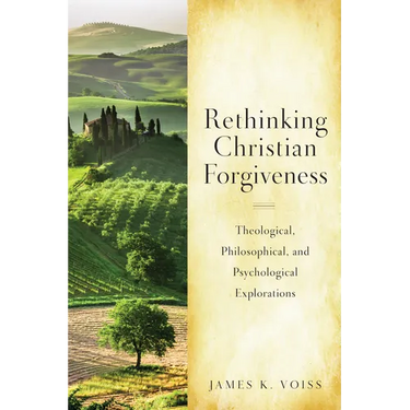 Rethinking Christian Forgiveness: Theological, Philosophical, and Psychological Explorations