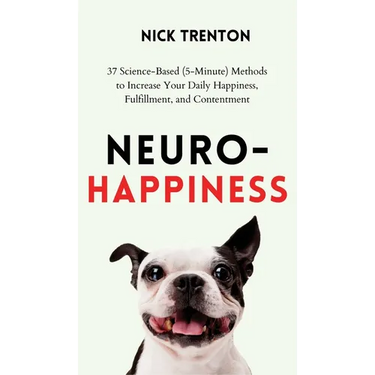 Neuro-Happiness: 37 Science-Based (5-Minute) Methods to Increase Your Daily Happiness, Fulfillment, and Contentment