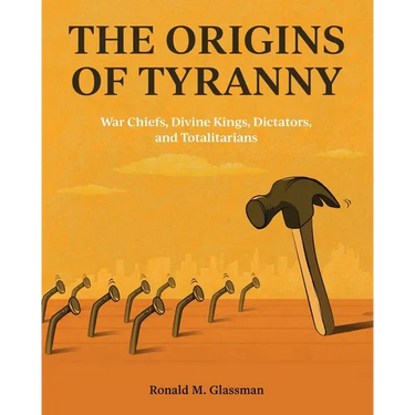 The Origins of Tyranny: War Chiefs, Divine Kings, Dictators, and Totalitarians