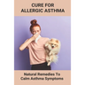 Cure For Allergic Asthma: Natural Remedies To Calm Asthma Symptoms: Cure Asthma Permanently