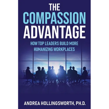 The Compassion Advantage: How Top Leaders Build More Humanizing Workplaces