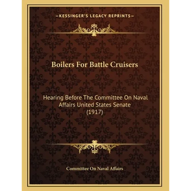 Boilers For Battle Cruisers: Hearing Before The Committee On Naval Affairs United States Senate (1917)