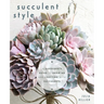 Succulent Style: A Gardener's Guide to Growing and Crafting with Succulents (Plant Style Decor, DIY Interior Design, Gift for Gardeners)