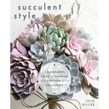Succulent Style: A Gardener's Guide to Growing and Crafting with Succulents (Plant Style Decor, DIY Interior Design, Gift for Gardeners)