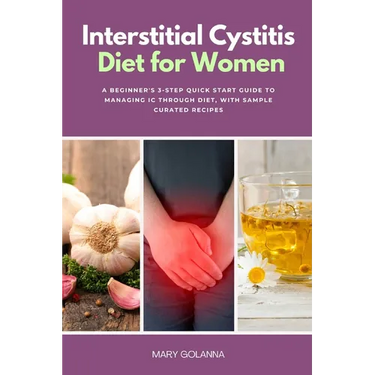 Interstitial Cystitis Diet for Women: A Beginner's 3-Step Quick Start Guide to Managing IC Through Diet, With Sample Curated Recipes
