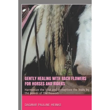 Gently healing with Bach flowers for horses and riders: Harmonize the soul and strengthen the body by the power of the flowers