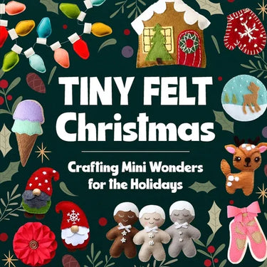 Tiny Felt Christmas: Crafting Mini Wonders for the Holidays