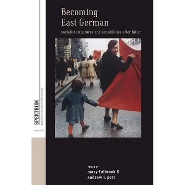 Becoming East German: Socialist Structures and Sensibilities After Hitler