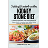 Getting Started on the Kidney Stone Diet: A Beginner's Quick Start Guide Kidney-Friendly Low Oxalate Diet for Prevention, Lower Sodium Levels, and Hea