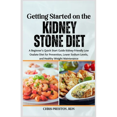 Getting Started on the Kidney Stone Diet: A Beginner's Quick Start Guide Kidney-Friendly Low Oxalate Diet for Prevention, Lower Sodium Levels, and Hea