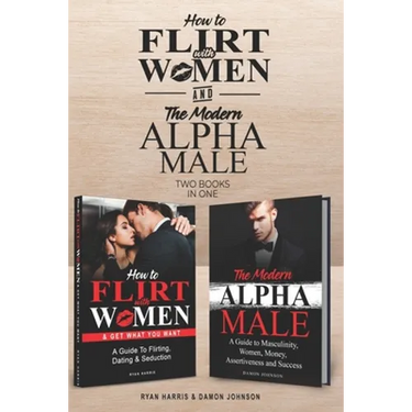 How to Flirt with Women & The Modern Alpha Male (2 books in 1): The Essential Men's Guide to Flirting, Dating, Seduction, Money, Success, Assertivenes