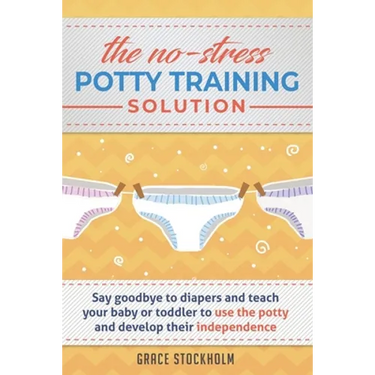 THE NO-STRESS POTTY TRAINING SOLUTION - Say Goodbye to Diapers And Teach Your Baby or Toddler to Use the Potty and Develop Their Independence