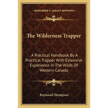 The Wilderness Trapper: A Practical Handbook By A Practical Trapper With Extensive Experience In The Wilds Of Western Canada