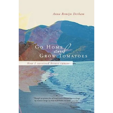Go Home and Grow Tomatoes: How I Survived Breast Cancer