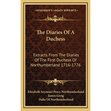 The Diaries Of A Duchess: Extracts From The Diaries Of The First Duchess Of Northumberland 1716-1776