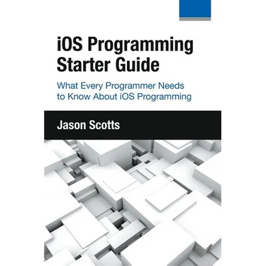 iOS Programming: Starter Guide: What Every Programmer Needs to Know About iOS Programming