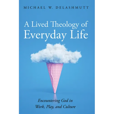 A Lived Theology of Everyday Life: Encountering God in Work, Play, and Culture