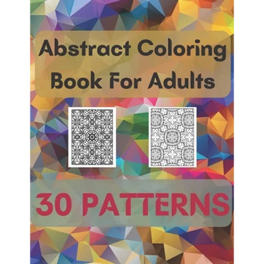 Abstract Coloring Book For Adults 30 Patterns: Mindfulness Activity, Relaxing, Stress Relief, Challenge Your Skills Coloring 30 images to Perfection.