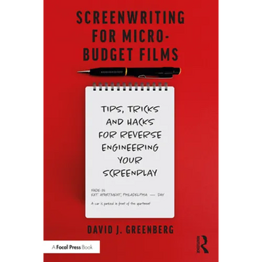Screenwriting for Micro-Budget Films: Tips, Tricks and Hacks for Reverse Engineering Your Screenplay