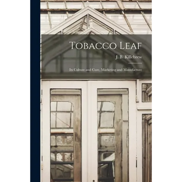 Tobacco Leaf: Its Culture and Cure, Marketing and Manufacture
