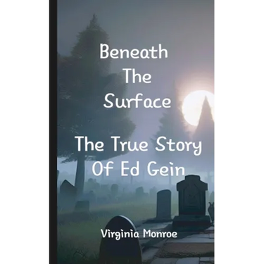 Beneath The Surface The True Story Of Ed Gein: The True Story Of Ed Gein