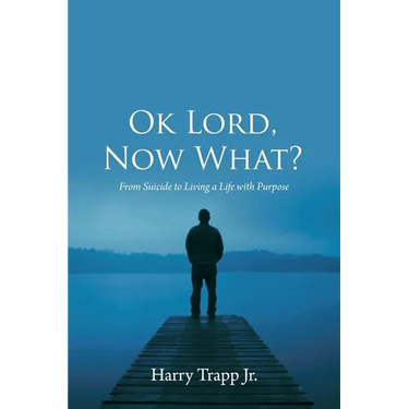 Ok Lord, Now What?: From Suicide to Living a Life with Purpose
