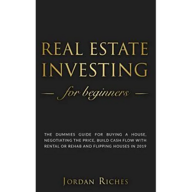 Real Estate Investing for Beginners: The dummies guide for buying a house, negotiating the price, build cash flow with rental or rehab and flipping ho