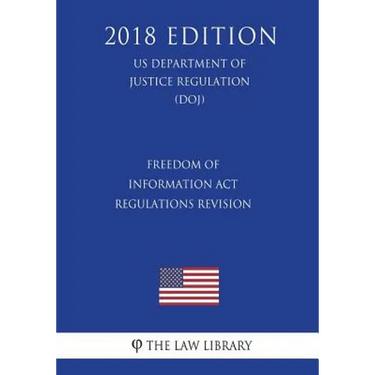 Freedom of Information Act Regulations - Revision (US Department of Justice Regulation) (DOJ) (2018 Edition)