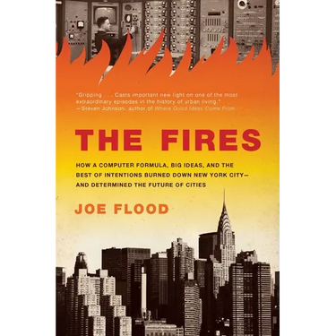 The Fires: How a Computer Formula, Big Ideas, and the Best of Intentions Burned Down New York City--and Determined the Future of Cities