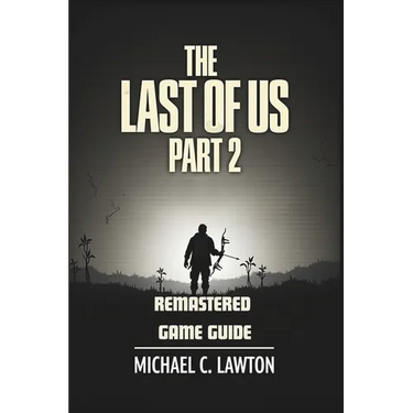 The Last Of Us Part 2 Remastered Game Guide: Master Every Chapter, Unlock Every Trophy, Survive Every Fight With This Detailed Strategy Guide
