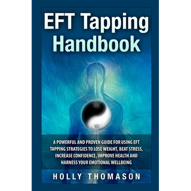 EFT Tapping Handbook: A Powerful and Proven Guide for Using EFT Tapping Strategies to Lose Weight, Beat Stress, Increase Confidence, Improve Health an
