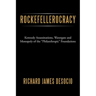 Rockefellerocracy: Kennedy Assassinations, Watergate and Monopoly of the Philanthropic Foundations