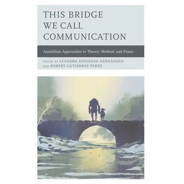 This Bridge We Call Communication: Anzaldúan Approaches to Theory, Method, and Praxis