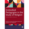 Embodied Pedagogies in the Study of Religion: Transforming the Classroom