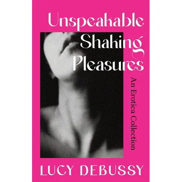 Unspeakable Shaking Pleasures: An Erotica Collection