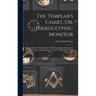 The Templar's Chart, Or, Hieroglyphic Monitor: Containing All The Emblems And Hieroglyphics Explained In The Valiant And Magnanimous Orders Of Knights