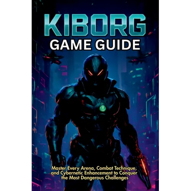 Kiborg Game Guide: Master Every Arena, Combat Technique, and Cybernetic Enhancement to Conquer the Most Dangerous Challenges