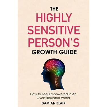 The Highly Sensitive Person's Growth Guide: How to Feel Empowered In An Overstimulated World