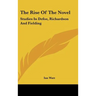 The Rise Of The Novel: Studies In Defoe, Richardson And Fielding