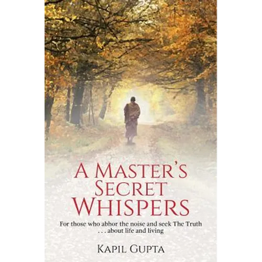 A Master's Secret Whispers: For those who abhor the noise and seek The Truth about life and living