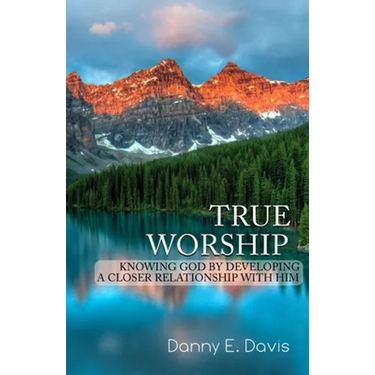 True Worship: Knowing God by Developing a Closer Relationship With Him