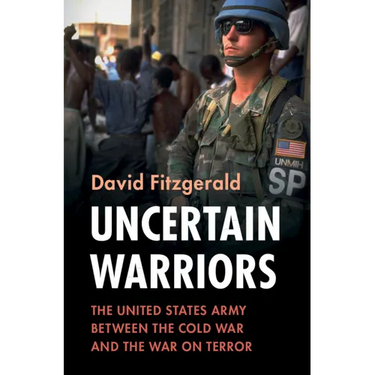 Uncertain Warriors: The United States Army Between the Cold War and the War on Terror
