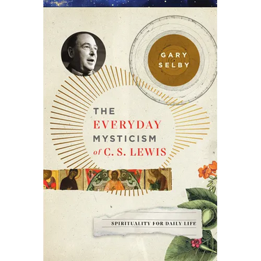The Everyday Mysticism of C. S. Lewis: Spirituality for Daily Life