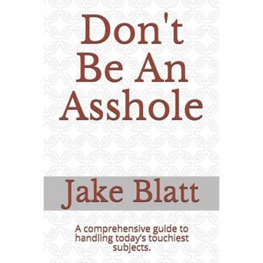 Don't Be An Asshole: A comprehensive guide to handling today's touchiest subjects.