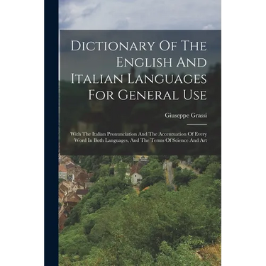 Dictionary Of The English And Italian Languages For General Use: With The Italian Pronunciation And The Accentuation Of Every Word In Both Languages,