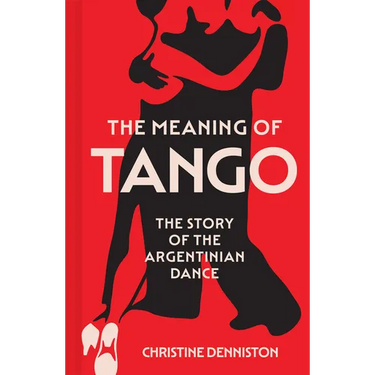 The Meaning of Tango: The Story of the Argentinian Dance