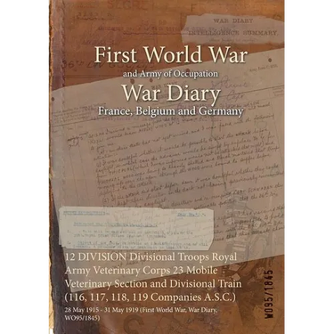 12 DIVISION Divisional Troops Royal Army Veterinary Corps 23 Mobile Veterinary Section and Divisional Train (116, 117, 118, 119 Companies A.S.C.): 28