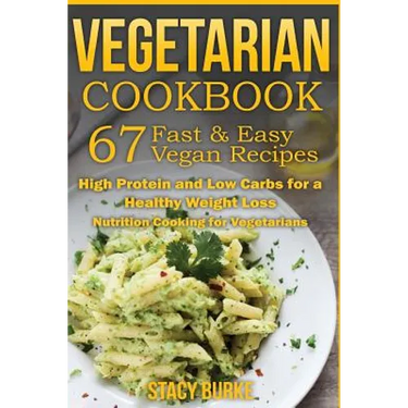 Vegetarian Cookbook: 67 Fast & Easy Vegan Recipes Protein and Low Carbs for a Healthy Weight Loss