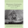 Missionary Christianity and Local Religion: American Evangelicalism in North India, 1836-1870